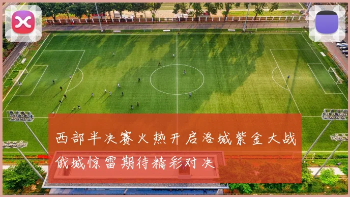 西部半决赛火热开启洛城紫金大战俄城惊雷期待精彩对决