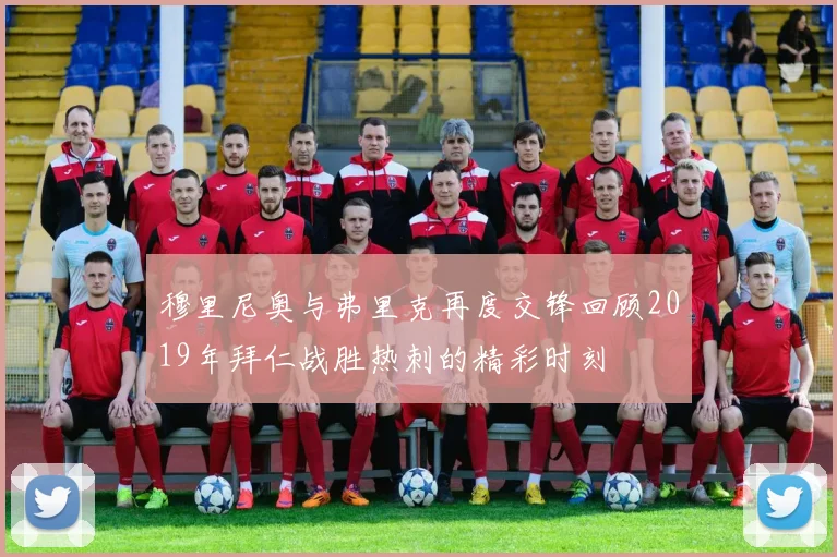 穆里尼奥与弗里克再度交锋回顾2019年拜仁战胜热刺的精彩时刻