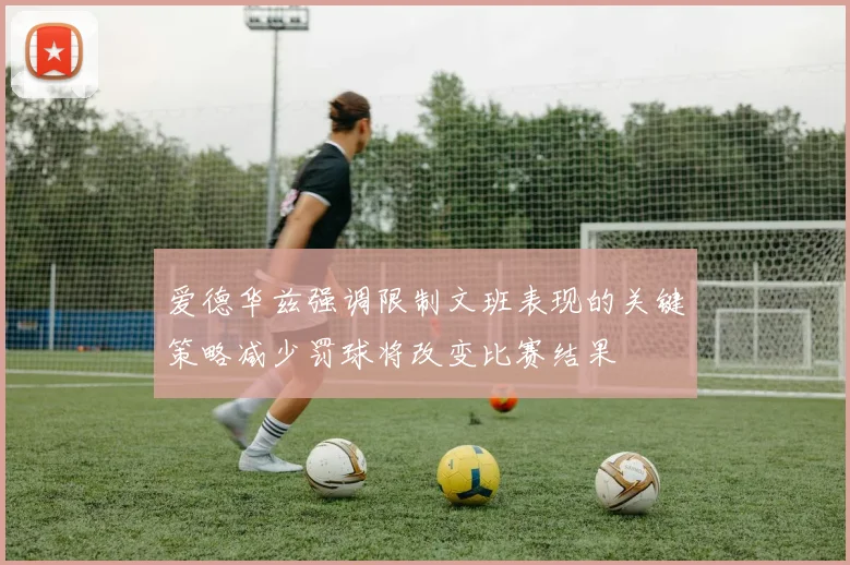爱德华兹强调限制文班表现的关键策略减少罚球将改变比赛结果