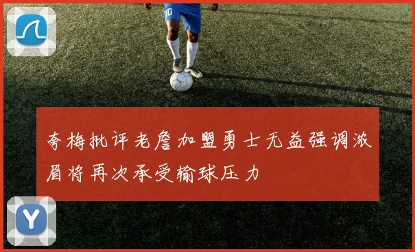 夸梅批评老詹加盟勇士无益强调浓眉将再次承受输球压力