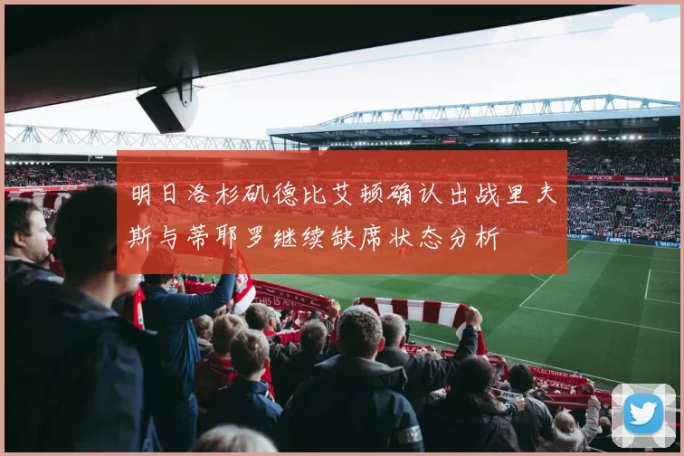 明日洛杉矶德比艾顿确认出战里夫斯与蒂耶罗继续缺席状态分析