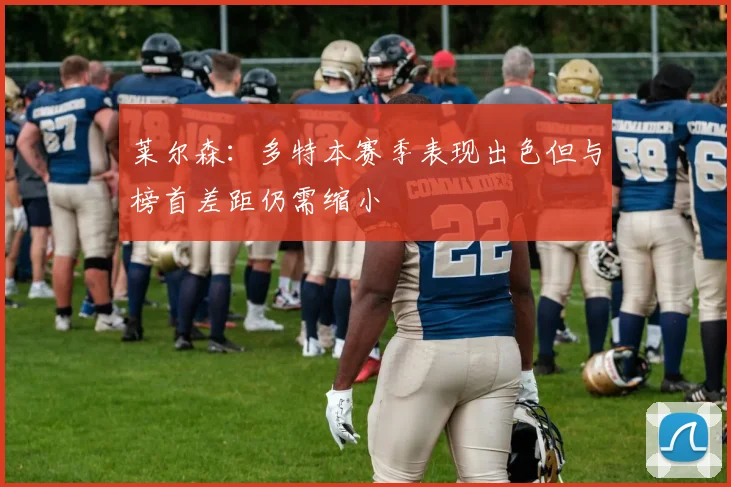 莱尔森：多特本赛季表现出色但与榜首差距仍需缩小