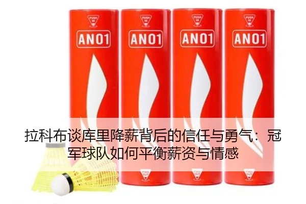 拉科布谈库里降薪背后的信任与勇气：冠军球队如何平衡薪资与情感 - myball